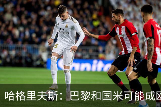 哈格里夫斯：巴黎&国米可能成欧冠黑马